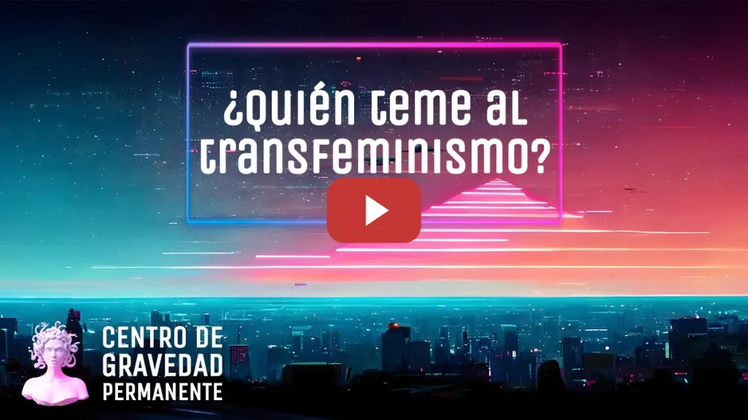 Embedded thumbnail for ¿Quién teme al transfeminismo? | CENTRO DE GRAVEDAD PERMANENTE