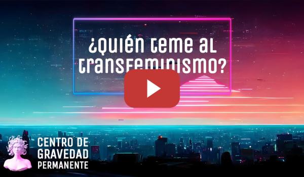 Embedded thumbnail for ¿Quién teme al transfeminismo? | CENTRO DE GRAVEDAD PERMANENTE