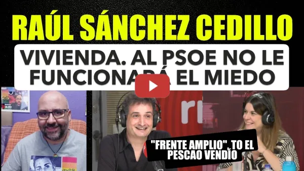 Embedded thumbnail for Raúl Sánchez Cedillo, Vivienda: PSOE no le funcionará el miedo. Frente Amplio, to el pescao vendío.