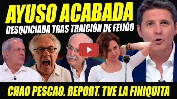 Embedded thumbnail for AYUSO CHAO PESCAO, ACABADA POR TRAICIÓN FEIJÓO. EKAIZER REVIENTA A TRIGUEROS. REPORT. TVE FINIQUITA