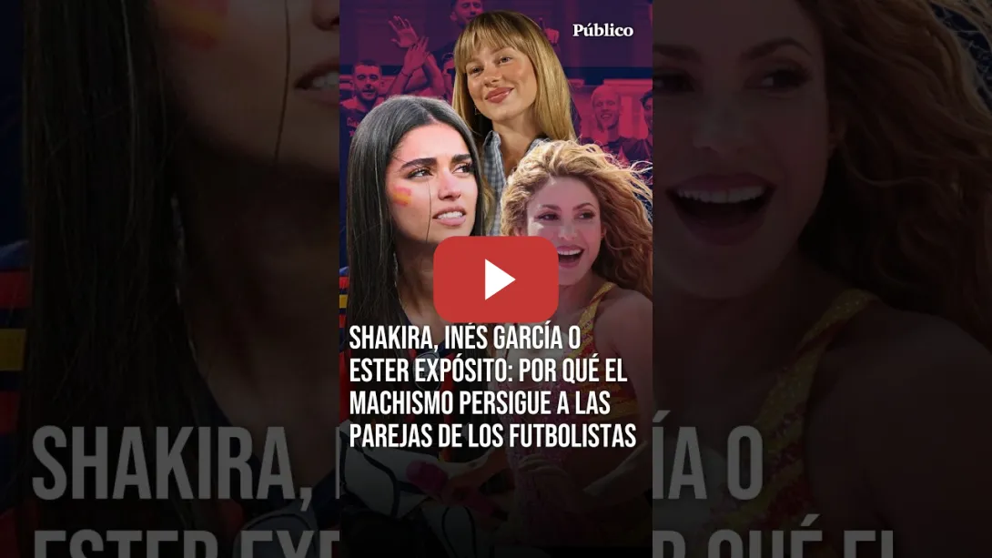 Embedded thumbnail for SHAKIRA, INÉS GARCÍA o ESTER EXPÓSITO: por qué el MACHISMO persigue a las parejas de los FUTBOLISTAS