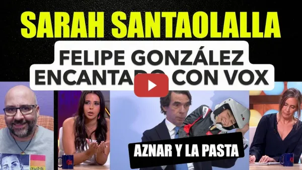 Embedded thumbnail for Sarah Santaolalla, Felipe González encantado con Vox, Aznar Israel y la pasta. Fórmula Ayuso.