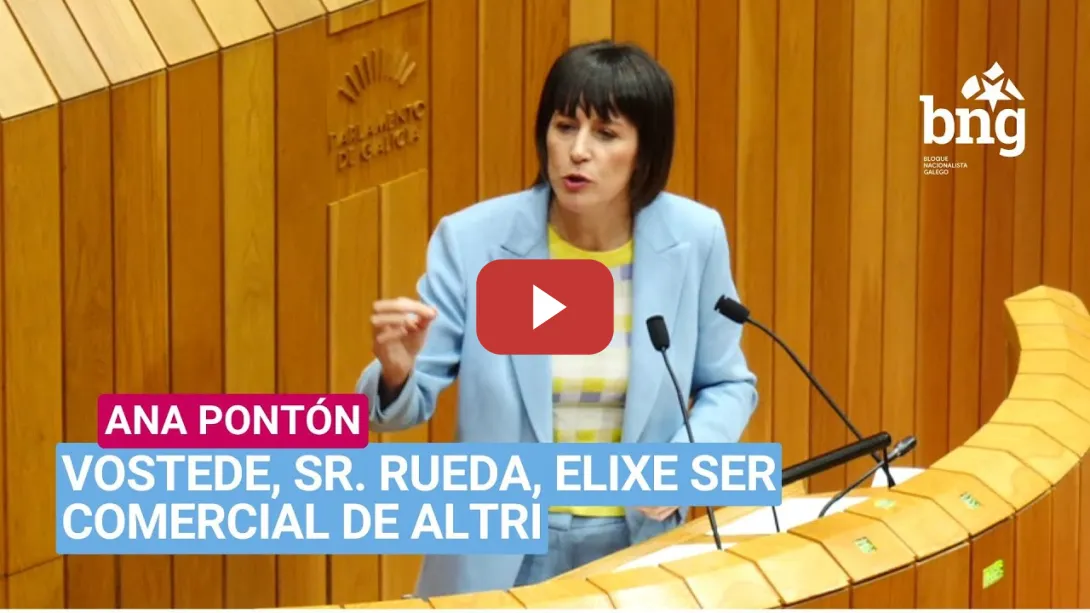 Embedded thumbnail for Ana Pontón: «Vostede, Sr. Rueda, elixe ser comercial de ALTRI»