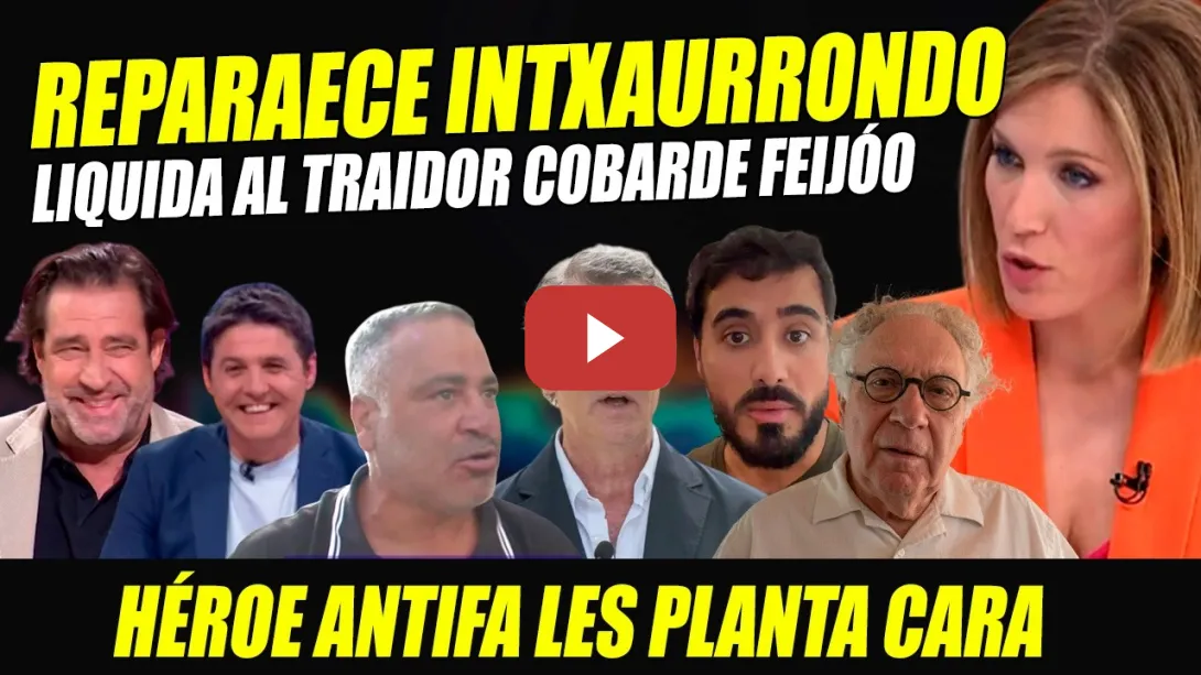 Embedded thumbnail for INTXAURRONDO REAPARECE Y LIQUIDA A TRAIDOR Y COBARDE FEIJÓO. HÉROE ANTIFA PLANTA CARA A ULTRAS