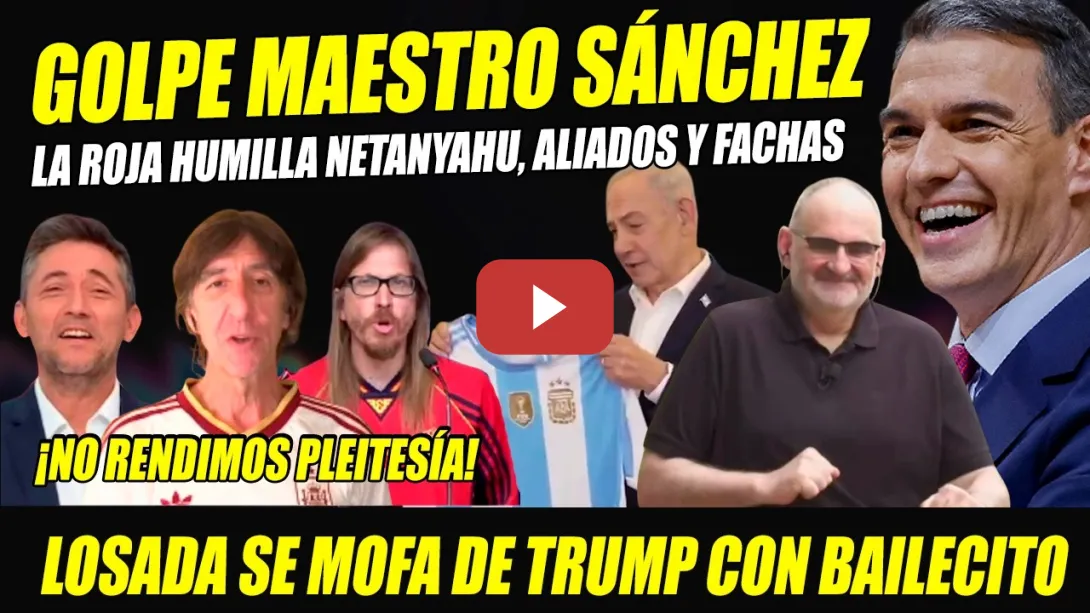 Embedded thumbnail for GOLPE MAESTRO DE SÁNCHEZ CON LA ROJA. NETANYAHU K0. LOSADA HUMILLA A TRUMP. BOFETÓN A ARGENTINA