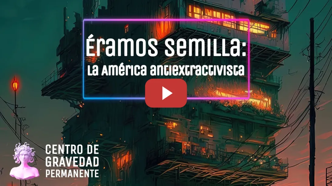 Embedded thumbnail for Éramos semilla; la América antiextractivista | CENTRO DE GRAVEDAD PERMANENTE