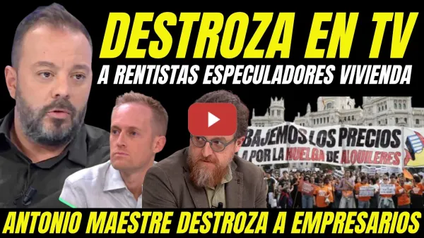 Embedded thumbnail for ANTONIO MAESTRE SE MERIENDA A 2 EMPRESARIOS RENTISTAS ESPECULADORES DE VIVIENDAS