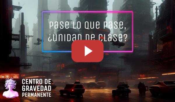 Embedded thumbnail for Pase lo que pase, ¿unidad de clase? | CENTRO DE GRAVEDAD PERMANENTE