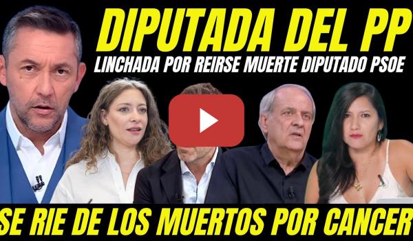 Embedded thumbnail for LINCHAN A DIPUTADA DEL PP POR REÍRSE DE LA MUERTE DIPUTADO DEL PSOE DE CÁNCER