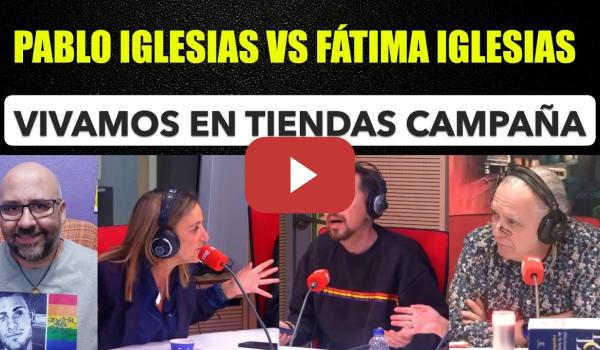 Embedded thumbnail for Pablo Iglesias VS Fátima Iglesias. Vivamos en una tienda de campaña. Tela con la judicatura.
