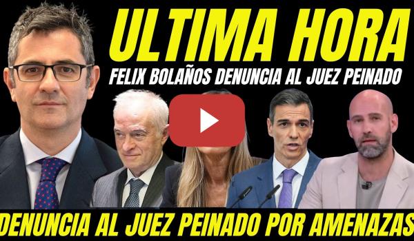 Embedded thumbnail for ÚLTIMA HORA "FÉLIX BOLAÑOS DENUNCIA AL JUEZ PEINADO POR AMENAZAS Y REPRESALIAS CASO BEGOÑA GÓMEZ"