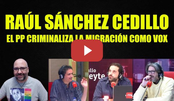 Embedded thumbnail for Raúl Sánchez Cedillo, el PP criminaliza la migración como Vox