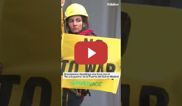 Embedded thumbnail for Greenpeace ha desplegado este martes una lona con el "No a la guerra" en la madrileña Puerta del Sol