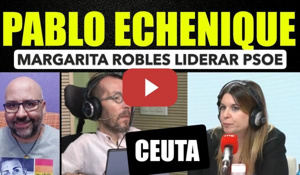 Embedded thumbnail for Pablo Echenique. Margarita Robles se postula para liderar el PSOE. Ceuta e inmigración.