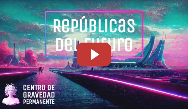 Embedded thumbnail for Repúblicas del Futuro | CENTRO DE GRAVEDAD PERMANENTE