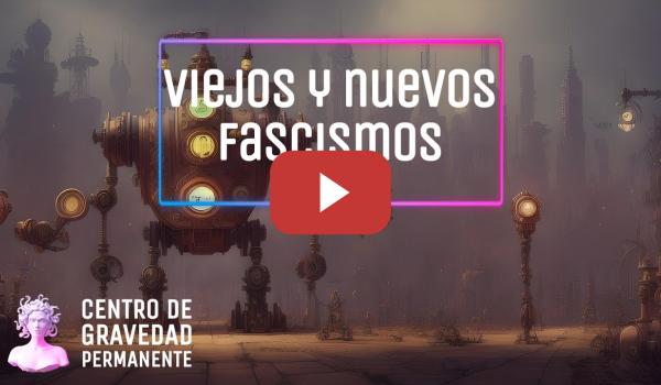 Embedded thumbnail for Viejos y nuevos fascismos | CENTRO DE GRAVEDAD PERMANENTE