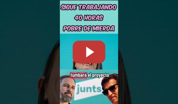 Embedded thumbnail for JUNTS, VOX Y PP QUIEREN QUE SIGAS TRABAJANDO 40 HORAS Y LES VAS A SEGUIR VOTANDO