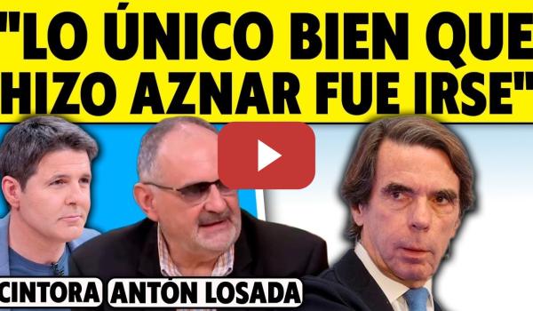 Embedded thumbnail for "AZNAR, LO ÚNICO QUE HIZO BIEN FUE IRSE". ANTÓN LOSADA CON CINTORA