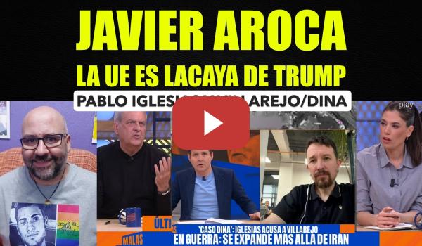 Embedded thumbnail for Javier Aroca, la UE es lacaya de Donald Trump. Pablo Iglesias habla de Villarejo/Dina.
