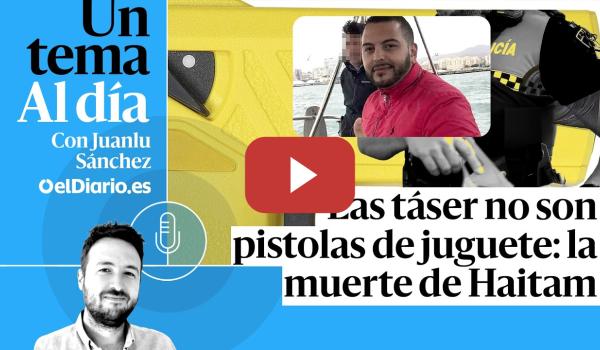 Embedded thumbnail for 🎙 PODCAST | Las táser no son pistolas de juguete: la muerte de Haitam · UN TEMA AL DÍA