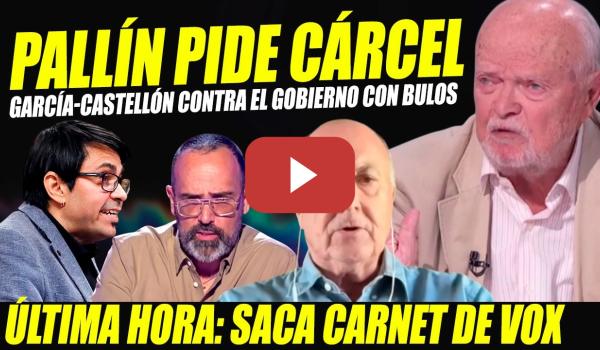 Embedded thumbnail for PALLÍN PIDE CÁRCEL PARA GARCÍA-CASTELLÓN. ESPERPENTO CONTRA GOBIERNO CON RISTO MEJIDE. DISCURSO VOX