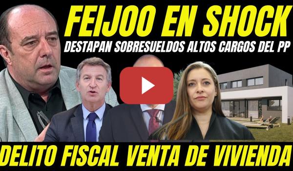 Embedded thumbnail for FEIJÓO Y DIRIGENTES DEL PP OCULTAN SOBRESUELDOS DESTAPAN DELITO FISCAL VENTA VIVIENDA OPACA