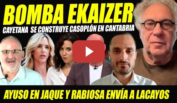Embedded thumbnail for BOMBA EKAIZER: AYUSO RABIOSA ENVÍA LACAYOS CONTRA CAYETANA: SE CONSTRUYE CASOPLÓN EN CANTABRIA