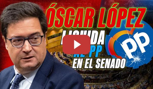 Embedded thumbnail for PSOE / ÓSCAR LÓPEZ LIQUIDA AL PP EN EL SENADO