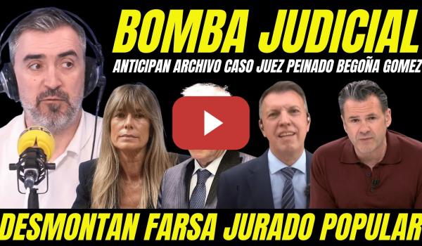 Embedded thumbnail for BOMBAZO BEGOÑA GÓMEZ "ANTICIPAN ARCHIVO JUICIO FARSA JUEZ PEINADO JURADO POPULAR"