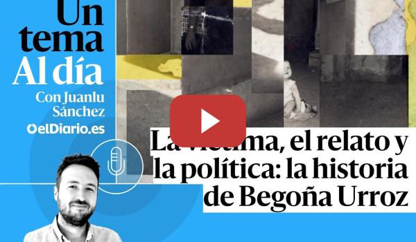 Embedded thumbnail for 🎙 PODCAST | La víctima, el relato y la política: la historia de Begoña Urroz · UN TEMA AL DÍA