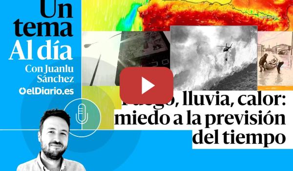Embedded thumbnail for 🎙 PODCAST | Fuego, lluvia, calor: miedo a la previsión del tiempo · UN TEMA AL DÍA