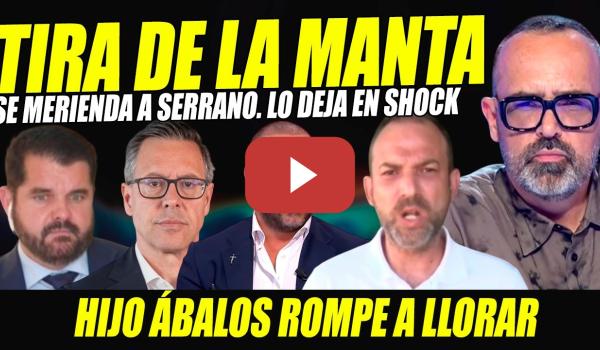 Embedded thumbnail for HIJO ÁBALOS TIRA DE LA MANTA Y SE MERIENDA A ALFONSO SERRANO.ROMPE A LLORAR EN PLENA ATAQUE DE FURIA