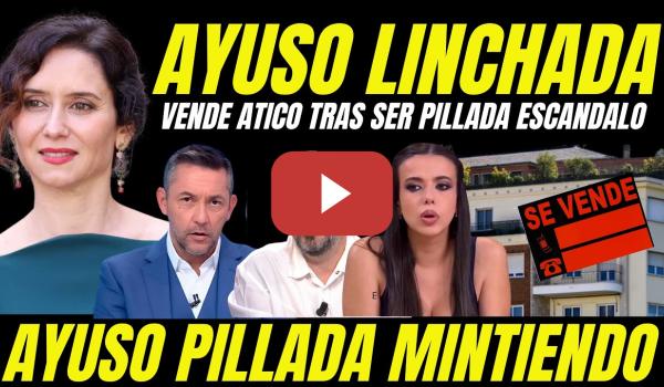 Embedded thumbnail for AYUSO LINCHADA VENDE ÁTICO DE LUJO TRAS SER PILLADA "MIENTE PARA JUSTIFICAR EL ESCÁNDALO"