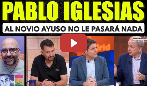 Embedded thumbnail for Pablo Iglesias, al novio de Ayuso no le pasará nada.