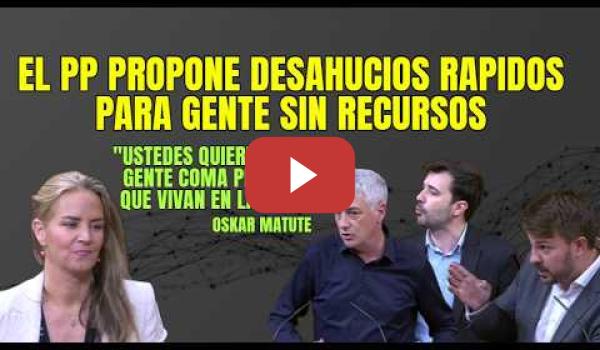 Embedded thumbnail for El PP propone Desahucios rápidos para gente sin recursos, pero Oskar Matute les canta las 40