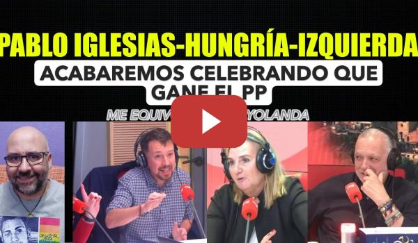 Embedded thumbnail for Pablo Iglesias sobre Hungría, acabaremos celebrando que gana el PP. Me equivoqué con Yolanda Díaz.
