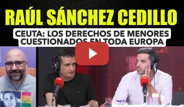 Embedded thumbnail for Raúl Sáncez Cedillo. Los derechos de los menores en Ceuta están siendo cuentinados en toda Europa.