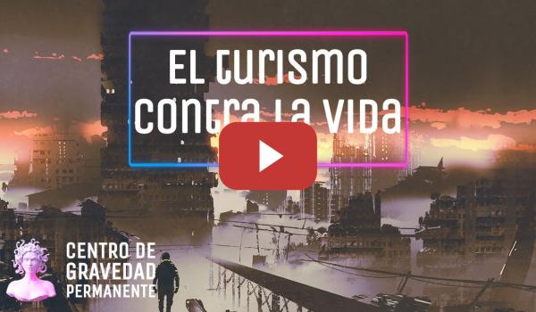 Embedded thumbnail for El Turismo contra la Vida | CENTRO DE GRAVEDAD PERMANENTE