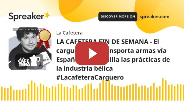 Embedded thumbnail for LA CAFETERA FIN DE SEMANA - El carguero que transporta armas vía España desmaquilla las prácticas de