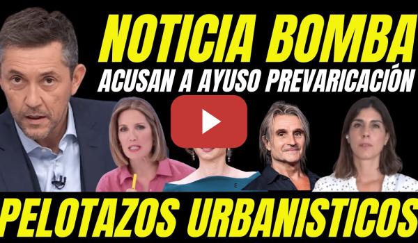 Embedded thumbnail for BOMBAZO &quot;ACUSAN A AYUSO DELITO PREVARICACIÓN&quot; DESTAPAN PELOTAZOS URBANÍSTICOS SOSPECHOSOS