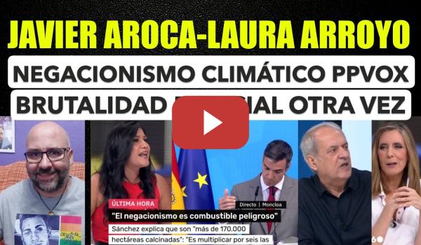 Embedded thumbnail for Laura Arroyo y Javier Aroca. Negacionismo climático PP y Vox. Brutalidad policial otra vez.