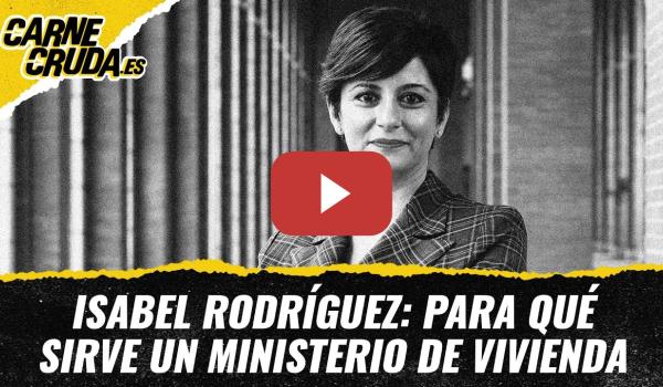 Embedded thumbnail for T12x21 - Isabel Rodríguez: para qué sirve un ministerio de Vivienda (CARNE CRUDA)