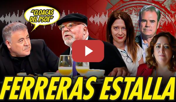 Embedded thumbnail for FERRERAS LLAMA CLOACAS Y KITCHEN DEL PSOE A QUIENES DESTAPARON AUDIOS DE SUS COMIDAS CON VILLAREJO