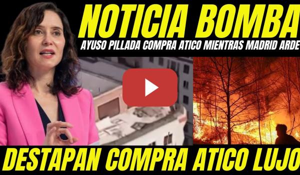 Embedded thumbnail for AYUSO PILLADA COMPRA DE ÁTICO MIENTRAS MADRID ARDE Y LA GENTE PIERDE SUS CASAS