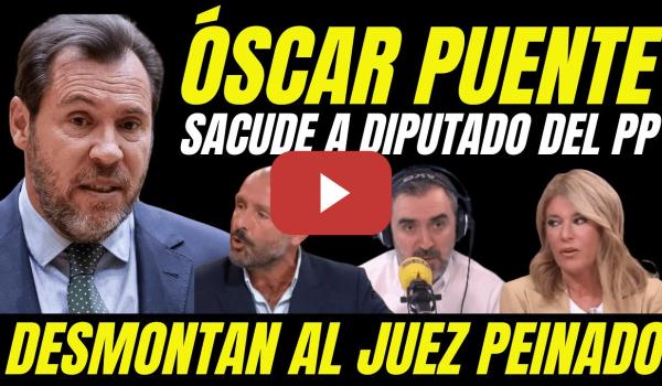 Embedded thumbnail for ÓSCAR PUENTE SACUDE A DIPUTADO DEL PP &quot;DESMONTAN AL JUEZ PEINADO Y SU JUICIO A BEGOÑA GÓMEZ&quot;
