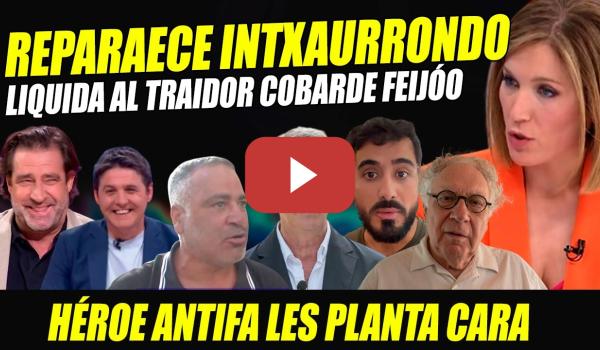 Embedded thumbnail for INTXAURRONDO REAPARECE Y LIQUIDA A TRAIDOR Y COBARDE FEIJÓO. HÉROE ANTIFA PLANTA CARA A ULTRAS