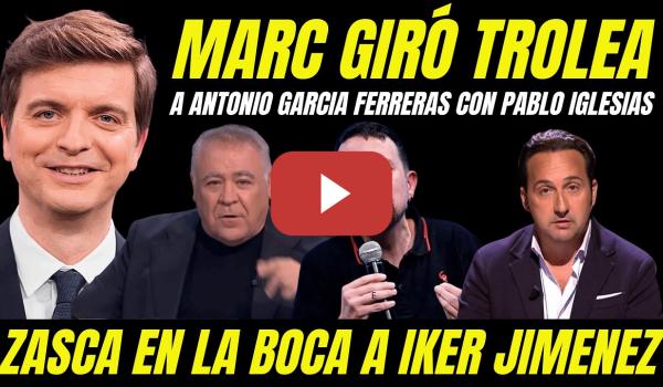 Embedded thumbnail for MARC GIRÓ TROLEA A GARCÍA FERRERAS EN SU CARA CON PABLO IGLESIAS "ZASCA A IKER JIMÉNEZ"