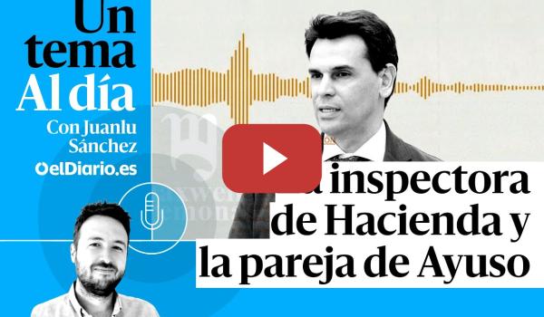 Embedded thumbnail for 🎙 PODCAST | La inspectora de Hacienda y la pareja de Ayuso · UN TEMA AL DÍA